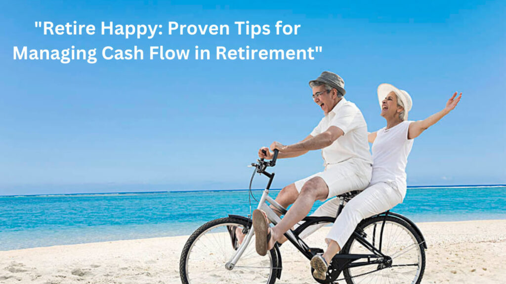 Retire: Happy Proven Tips for managing cash flow in retirement